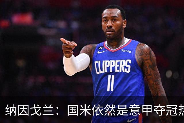 纳因戈兰：国米依然是意甲夺冠热门，这种强强对话对罗马是个考验